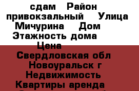 сдам › Район ­ привокзальный  › Улица ­ Мичурина  › Дом ­ 13 › Этажность дома ­ 14 › Цена ­ 6 000 - Свердловская обл., Новоуральск г. Недвижимость » Квартиры аренда   . Свердловская обл.,Новоуральск г.